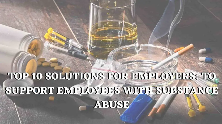 10 Solutions For Employers: To Support Employees With Substance Abuse