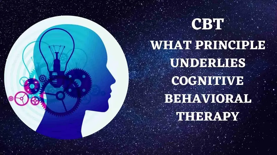 CBT: What Principle Underlies Cognitive Behavioral Therapy