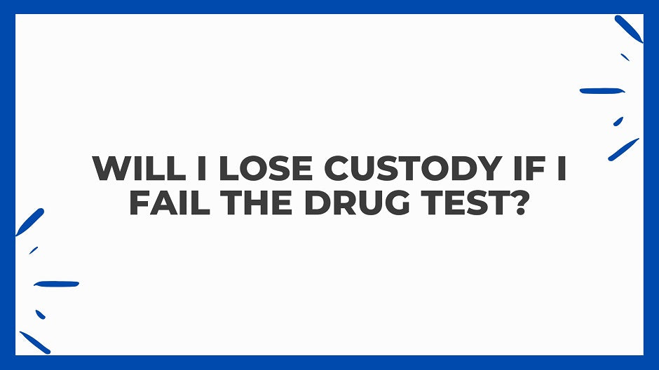 Will I Lose Custody If I Fail The Drug Test?