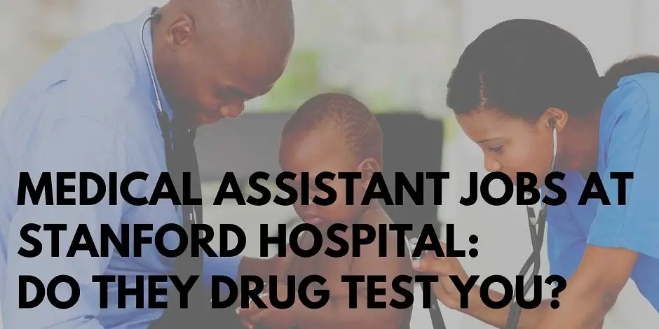 Medical Assistant Jobs At Stanford Hospital: Do They Drug Test You?