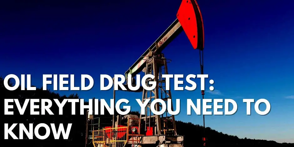 Oil Field Drug Test: Everything You Need To Know