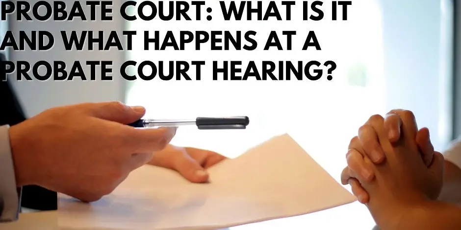 Probate Court: What Is It And What Happens At A Probate Court Hearing?