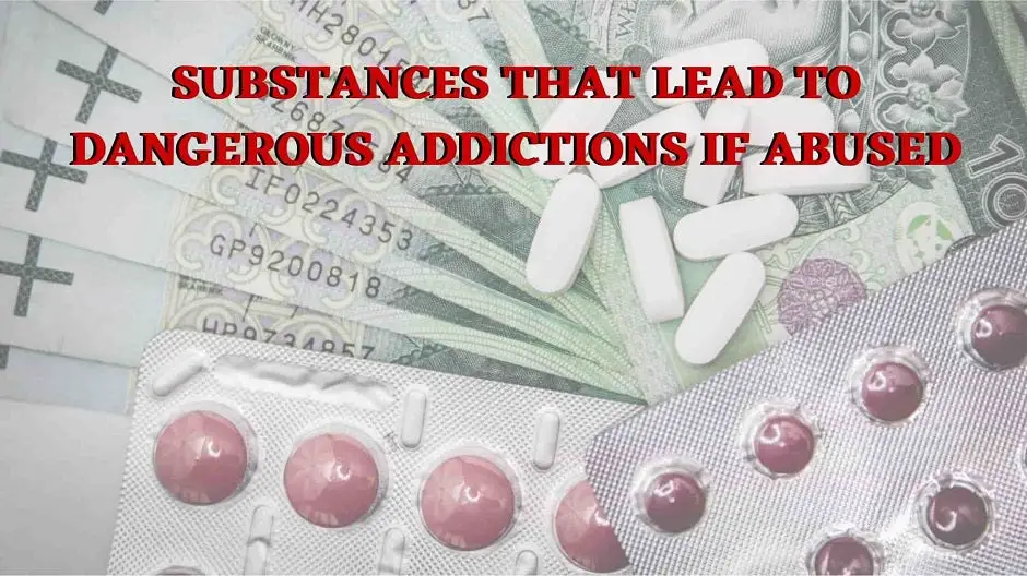 Substances That Lead To Dangerous Addictions If Abused